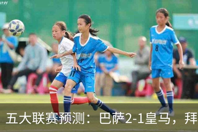 五大联赛预测：巴萨2-1皇马，拜仁2-1，利物浦2-1，国米2-0