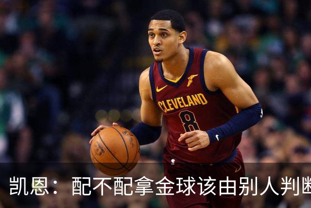 凯恩：配不配拿金球该由别人判断，如果能获奖我会非常自豪