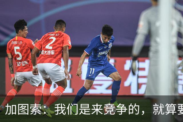 加图索：我们是来竞争的，就算要输也要以我们的方式去输