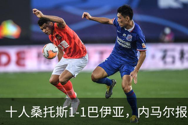 十人桑托斯1-1巴伊亚，内马尔报复动作+推搡对方主帅+捂嘴染红，佩雷斯救主