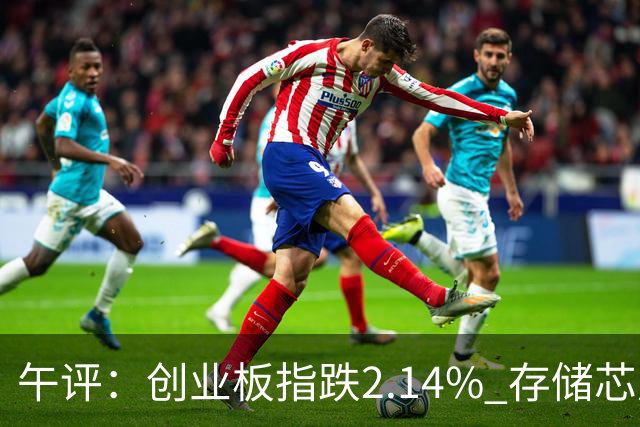 午评：创业板指跌2.14% 存储芯片概念活跃