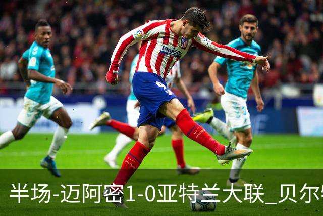 半场-迈阿密1-0亚特兰大联 贝尔特拉梅压哨破门 苏亚雷斯送助攻