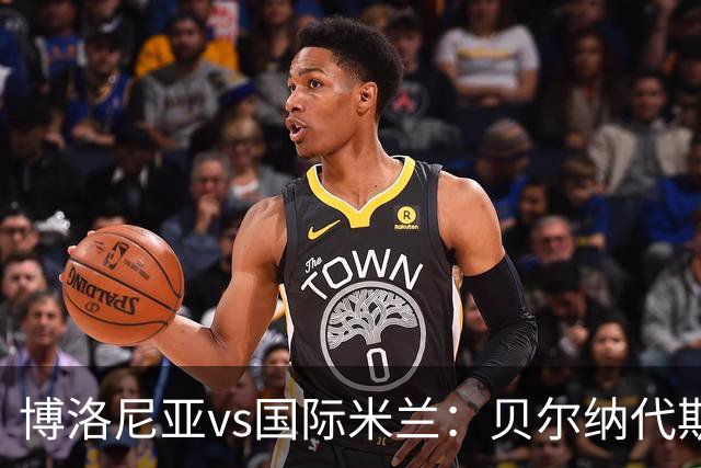 博洛尼亚vs国际米兰：贝尔纳代斯基、达米安首发，巴雷拉、马库斯-图拉姆出战