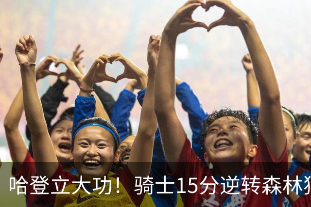 哈登立大功！骑士15分逆转森林狼 华子47分 米切尔26+7+5