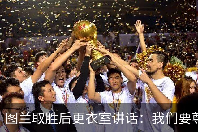 图兰取胜后更衣室讲话：我们要尊重对手，等拿到奖杯再好好庆祝