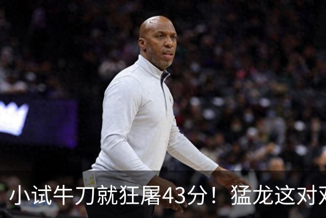 小试牛刀就狂屠43分！猛龙这对双锋线，是现代篮球的终极答案