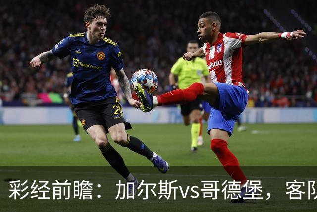 彩经前瞻：加尔斯vs哥德堡，客队五轮不败有望反客为主