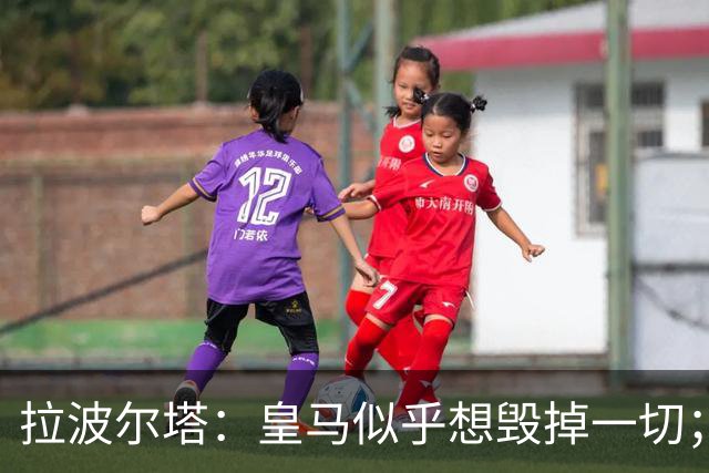 拉波尔塔：皇马似乎想毁掉一切；好在特瓦斯不会被吓倒