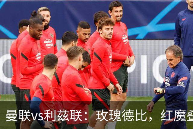 曼联vs利兹联：玫瑰德比，红魔叠3重buff，能否结束5场不胜？