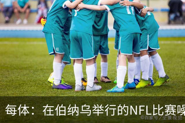 每体：在伯纳乌举行的NFL比赛噪音许可遭当地居民起诉