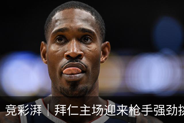 竞彩湃｜拜仁主场迎来枪手强劲挑战，曼联做客科莫力争不败