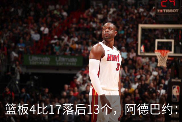 篮板4比17落后13个，阿德巴约：我们阵容更高大