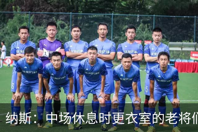 纳斯：中场休息时更衣室的老将们起到了稳定军心的作用