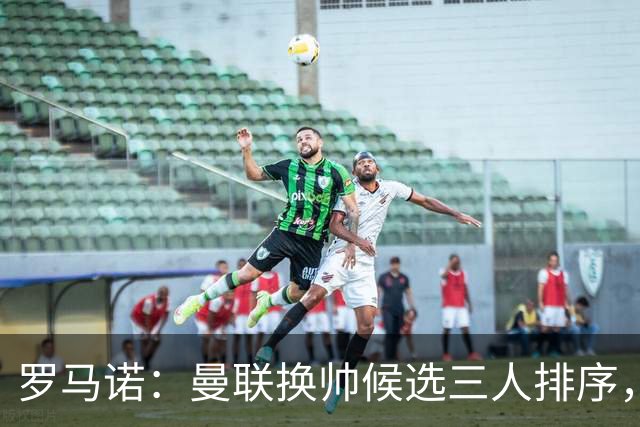 罗马诺：曼联换帅候选三人排序，卡里克暂时留任