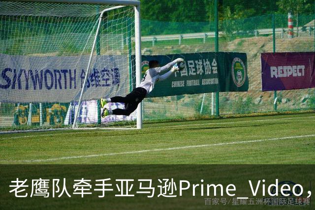 老鹰队牵手亚马逊Prime Video，五州球迷免费看球