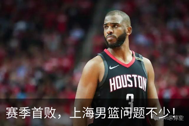 赛季首败，上海男篮问题不少！
