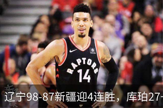 辽宁98-87新疆迎4连胜，库珀27+11，辛普森空砍33分
