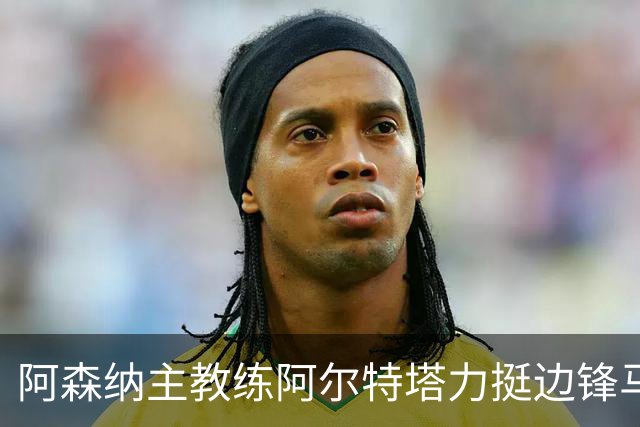 阿森纳主教练阿尔特塔力挺边锋马杜埃凯：稳定出场能让他打出最佳水准