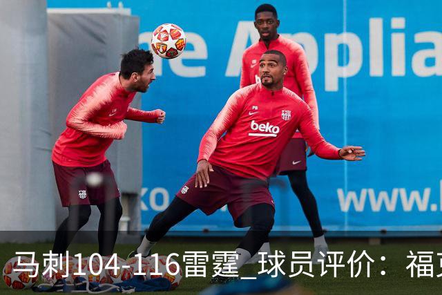马刺104-116雷霆 球员评价：福克斯优秀，3人及格，6人低迷