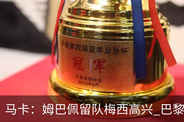 马卡：姆巴佩留队梅西高兴 巴黎获得欧冠机会大了