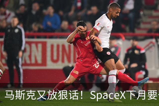 马斯克又放狠话！SpaceX下月要干一件航天史上没人干过的事