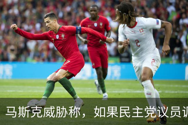 马斯克威胁称，如果民主党议员调查并追究他的责任，他就会追捕他们