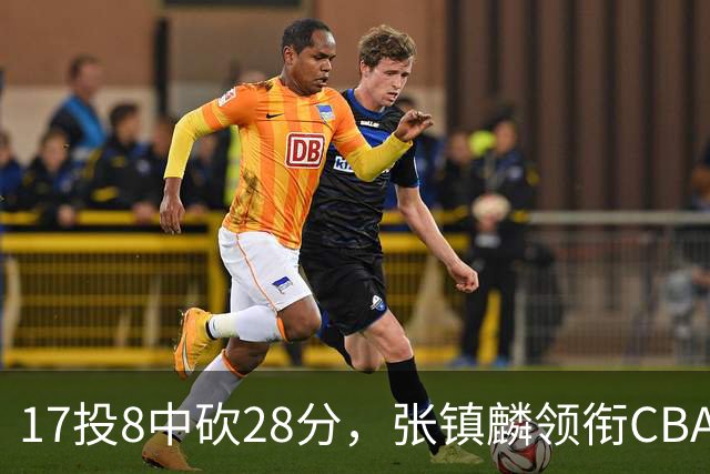 17投8中砍28分，张镇麟领衔CBA第二轮最佳评选