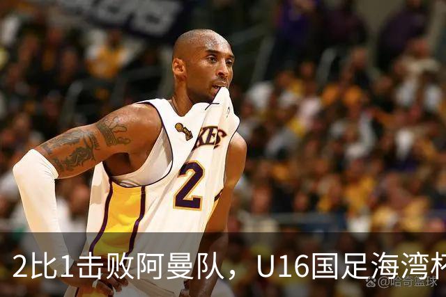 2比1击败阿曼队，U16国足海湾杯两连胜