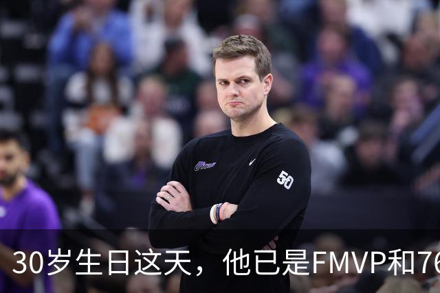 30岁生日这天，他已是FMVP和76人球员