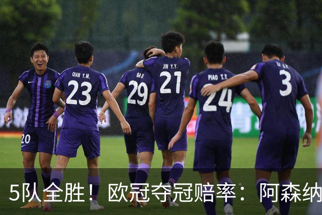 5队全胜！欧冠夺冠赔率：阿森纳居首 巴萨第5皇马第7 曼联第11