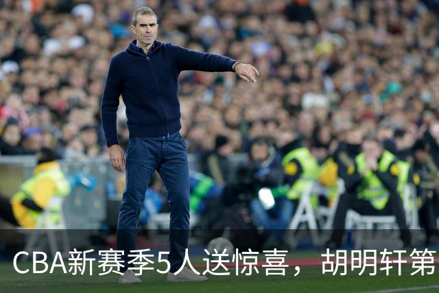 CBA新赛季5人送惊喜，胡明轩第一，前国手领跑得分榜